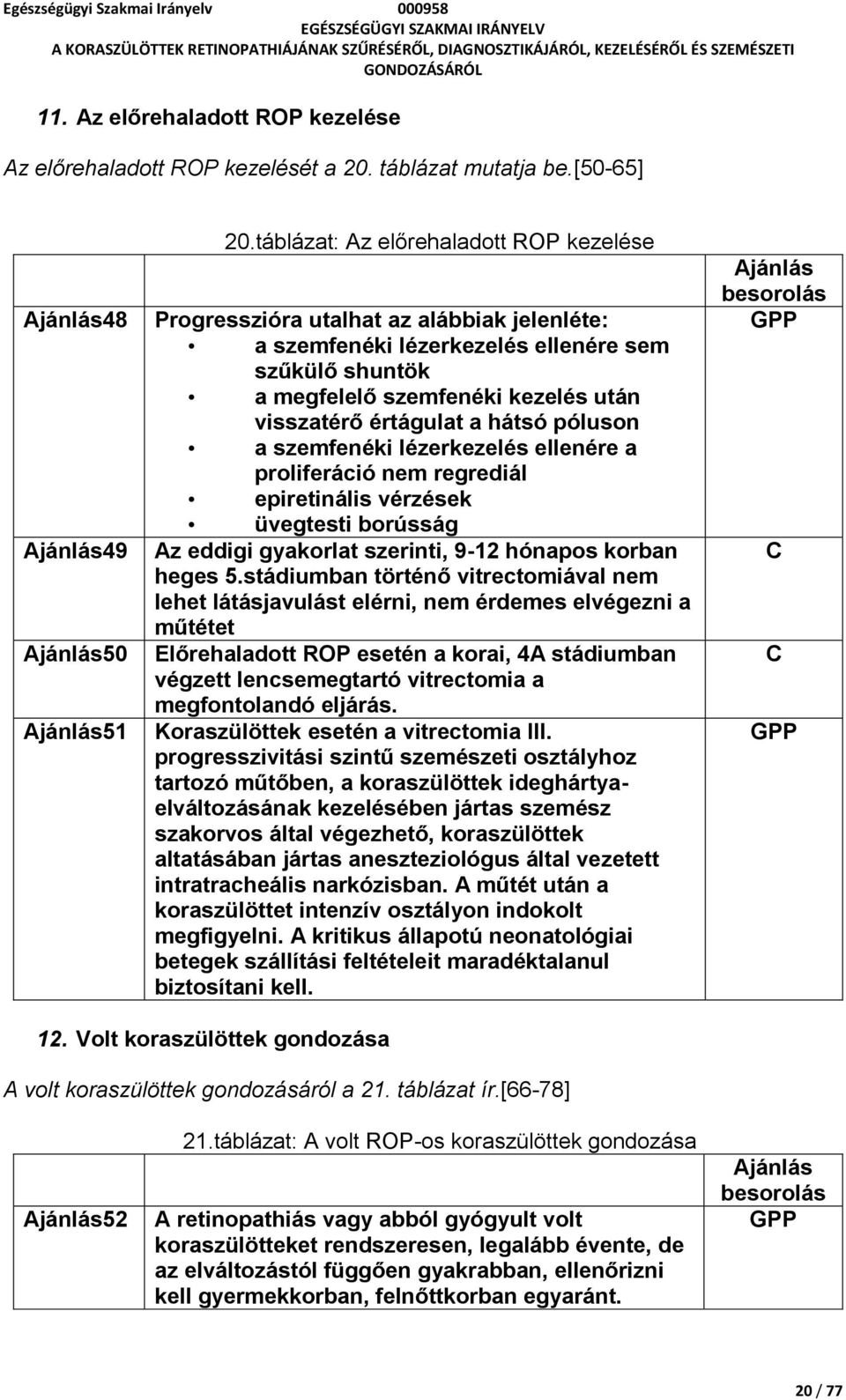 hátsó póluson a szemfenéki lézerkezelés ellenére a proliferáció nem regrediál epiretinális vérzések üvegtesti borússág Az eddigi gyakorlat szerinti, 9-12 hónapos korban heges 5.