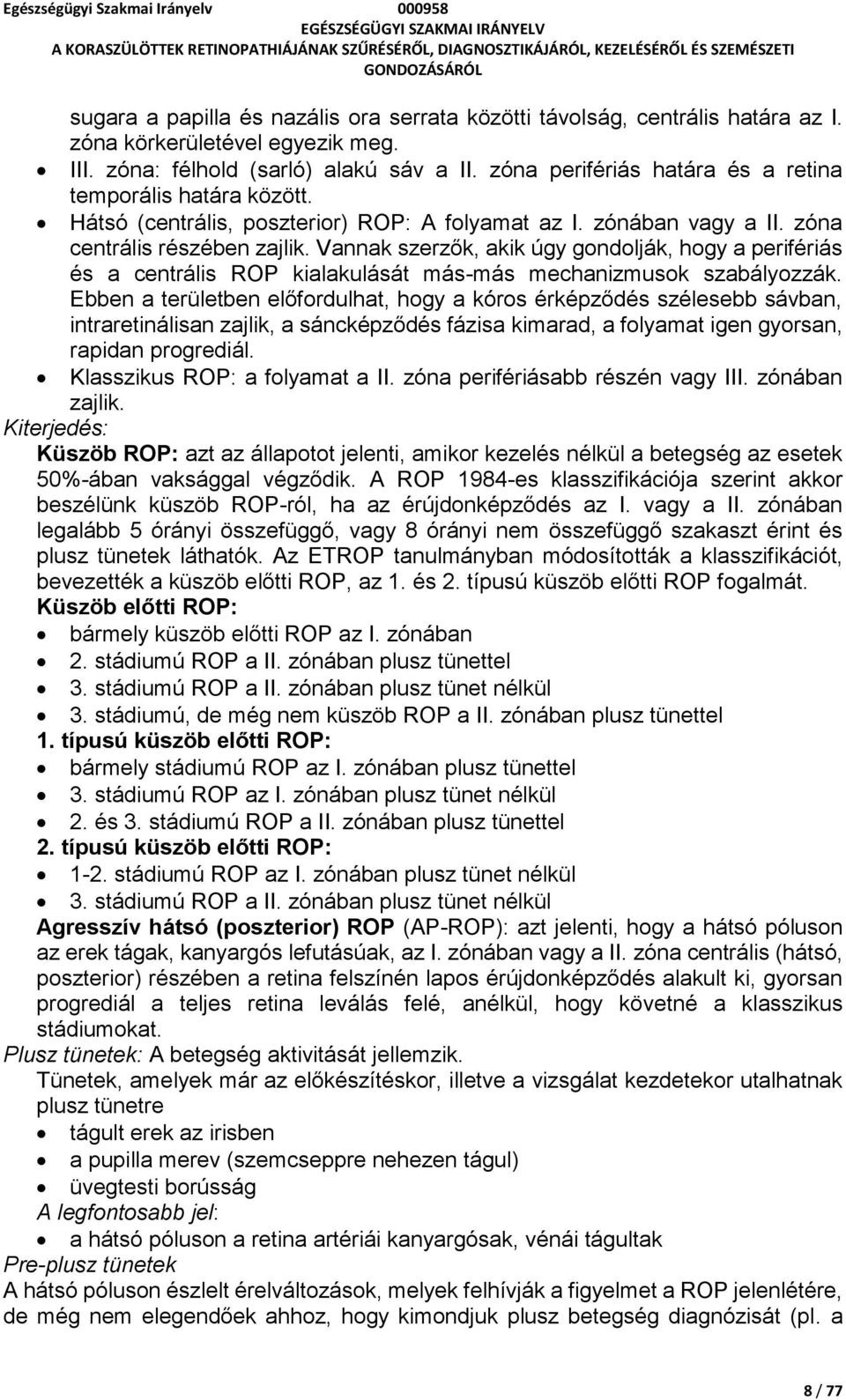 Vannak szerzők, akik úgy gondolják, hogy a perifériás és a centrális ROP kialakulását más-más mechanizmusok szabályozzák.