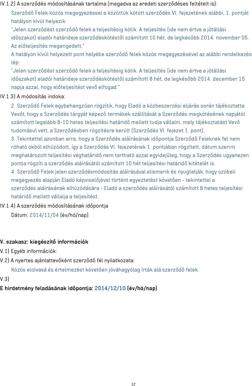 A teljesítés (ide nem értve a jótállási időszakot) eladói határideje szerződéskötéstől számított 10 hét, de legkésőbb 2014. november 05. Az előteljesítés megengedett.