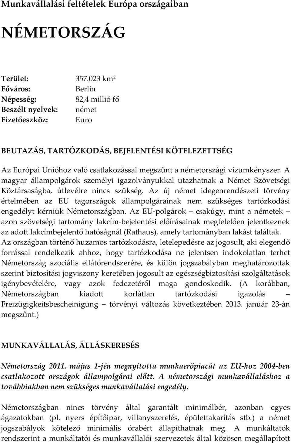 németországi vízumkényszer. A magyar állampolgárok személyi igazolványukkal utazhatnak a Német Szövetségi Köztársaságba, útlevélre nincs szükség.