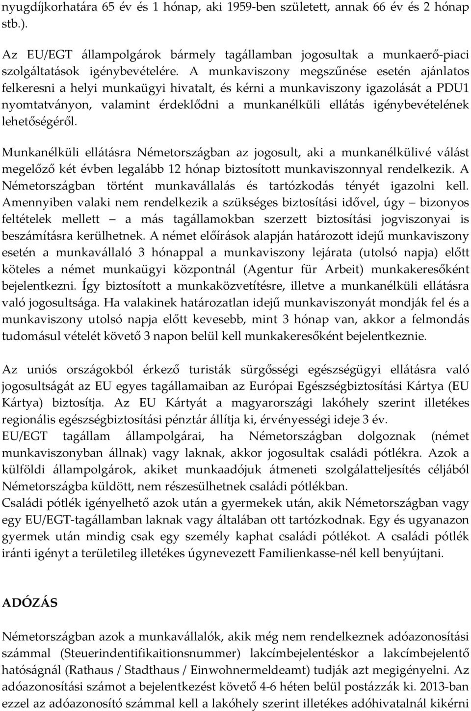 lehetőségéről. Munkanélküli ellátásra Németországban az jogosult, aki a munkanélkülivé válást megelőző két évben legalább 12 hónap biztosított munkaviszonnyal rendelkezik.