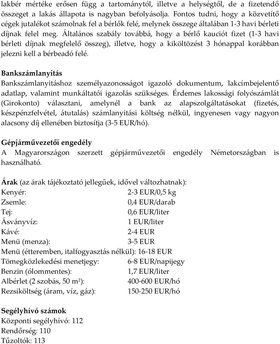 Általános szabály továbbá, hogy a bérlő kauciót fizet (1-3 havi bérleti díjnak megfelelő összeg), illetve, hogy a kiköltözést 3 hónappal korábban jelezni kell a bérbeadó felé.