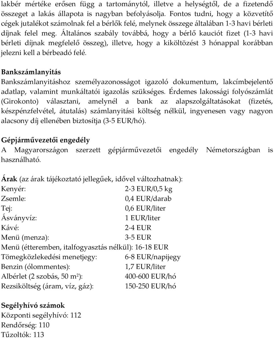 Általános szabály továbbá, hogy a bérlő kauciót fizet (1-3 havi bérleti díjnak megfelelő összeg), illetve, hogy a kiköltözést 3 hónappal korábban jelezni kell a bérbeadó felé.