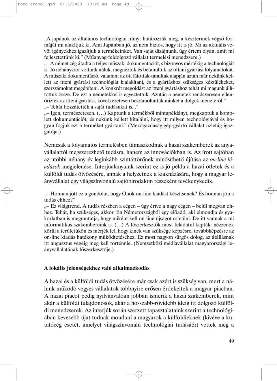 ) A német cég átadta a teljes mûszaki dokumentációt, s bizonyos mértékig a technológiát is. Jó néhányszor voltunk náluk, megnéztük és betanultuk az ottani gyártási folyamatokat.