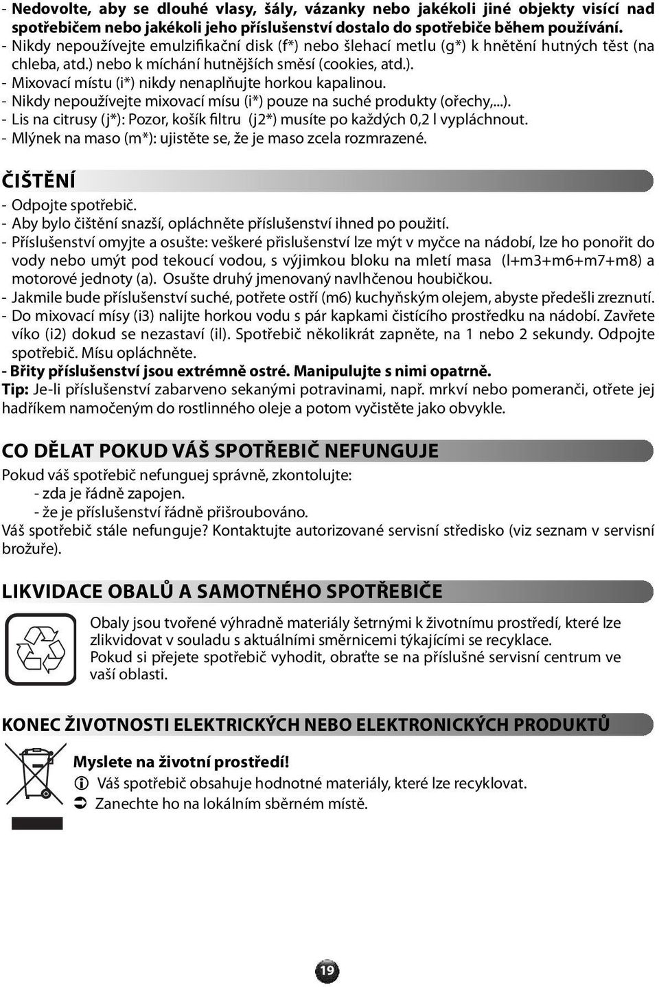- Nikdy nepoužívejte mixovací mísu (i) pouze na suché produkty (ořechy,...). - Lis na citrusy (j): Pozor, košík filtru (j) musíte po každých 0, l vypláchnout.