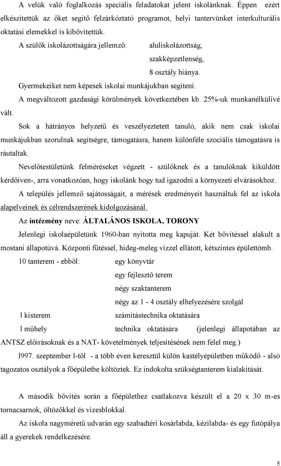 A szülők iskolázottságára jellemző: aluliskolázottság, szakképzetlenség, 8 osztály hiánya. Gyermekeiket nem képesek iskolai munkájukban segíteni. A megváltozott gazdasági körülmények következtében kb.