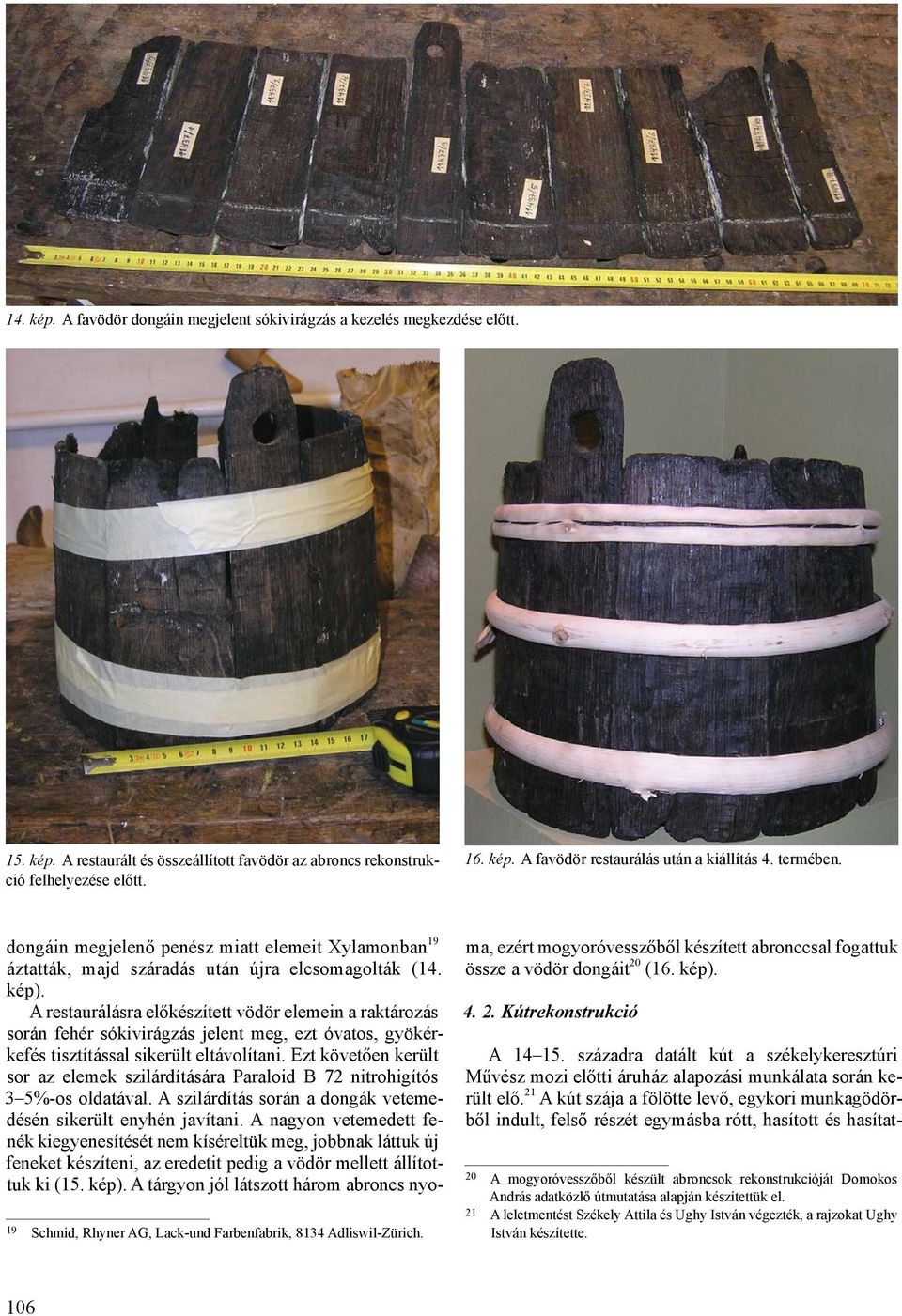 A restaurálásra előkészített vödör elemein a raktározás során fehér sókivirágzás jelent meg, ezt óvatos, gyökérkefés tisztítással sikerült eltávolítani.