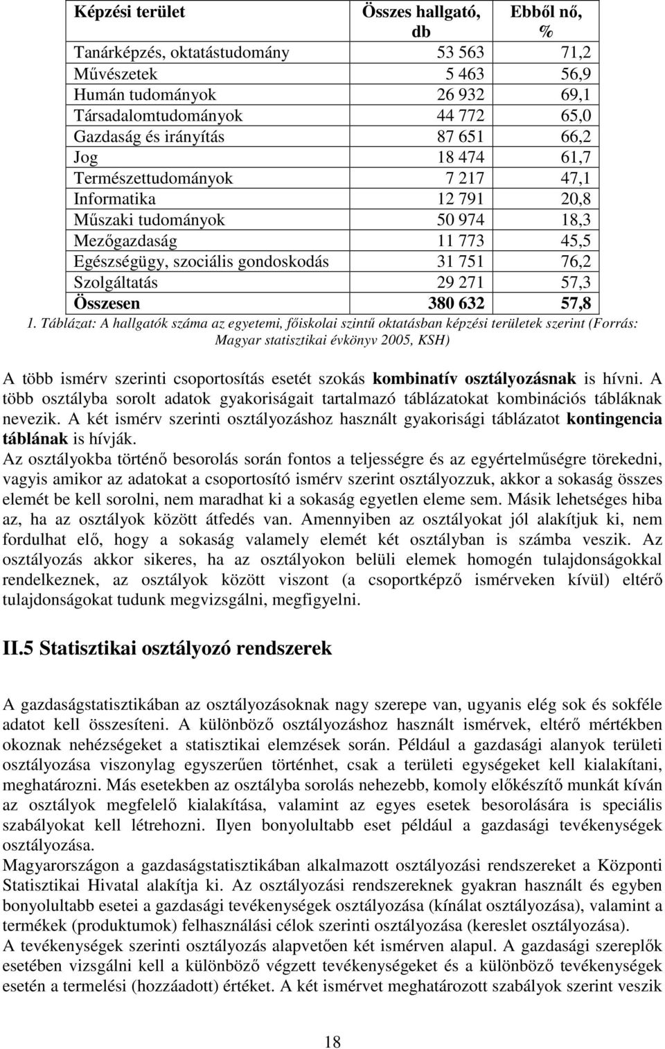 Táblázat: A hallgatók száma az egyetemi, főiskolai szintű oktatásban képzési területek szerint (Forrás: Magyar statisztikai évkönyv 5, KSH) A több ismérv szerinti csoportosítás esetét szokás