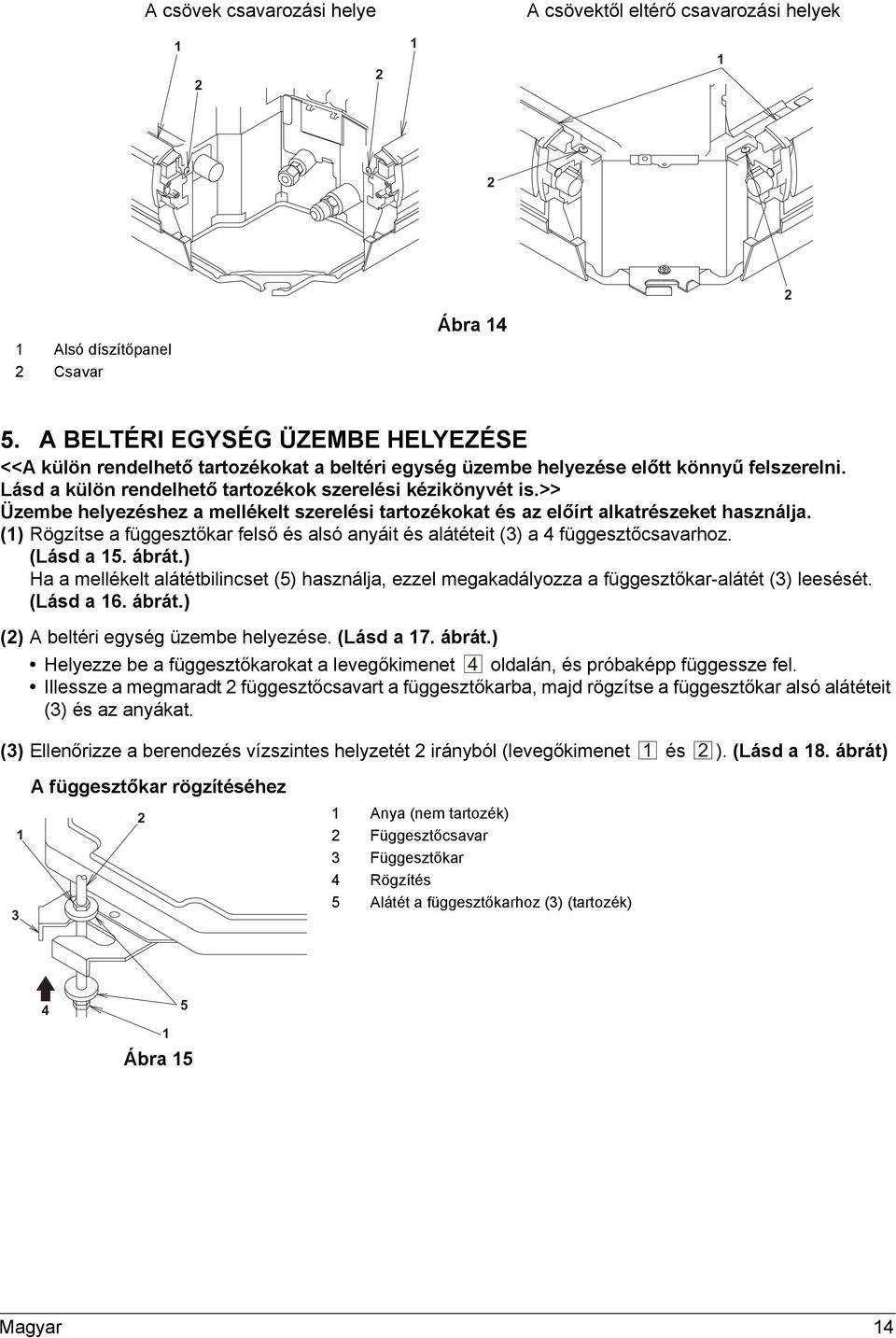 >> Üzembe helyezéshez a mellékelt szerelési tartozékokat és az előírt alkatrészeket használja. () Rögzítse a függesztőkar felső és alsó anyáit és alátéteit () a függesztőcsavarhoz. (Lásd a 5. ábrát.