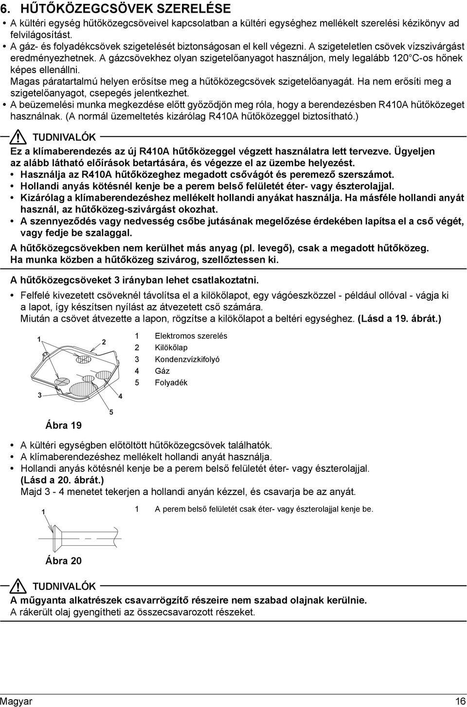 A gázcsövekhez olyan szigetelőanyagot használjon, mely legalább 0 C-os hőnek képes ellenállni. Magas páratartalmú helyen erősítse meg a hűtőközegcsövek szigetelőanyagát.