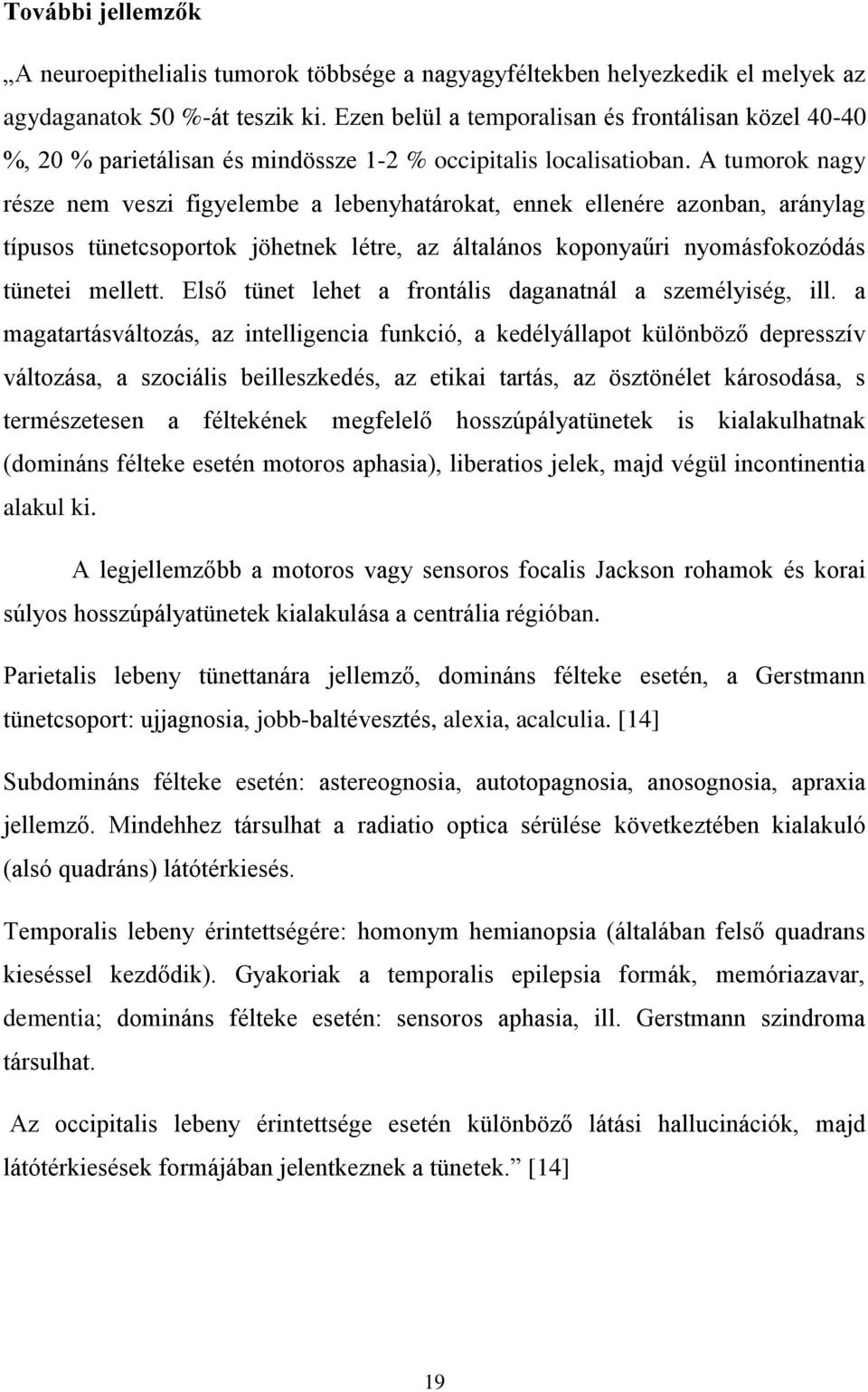 A tumorok nagy része nem veszi figyelembe a lebenyhatárokat, ennek ellenére azonban, aránylag típusos tünetcsoportok jöhetnek létre, az általános koponyaűri nyomásfokozódás tünetei mellett.