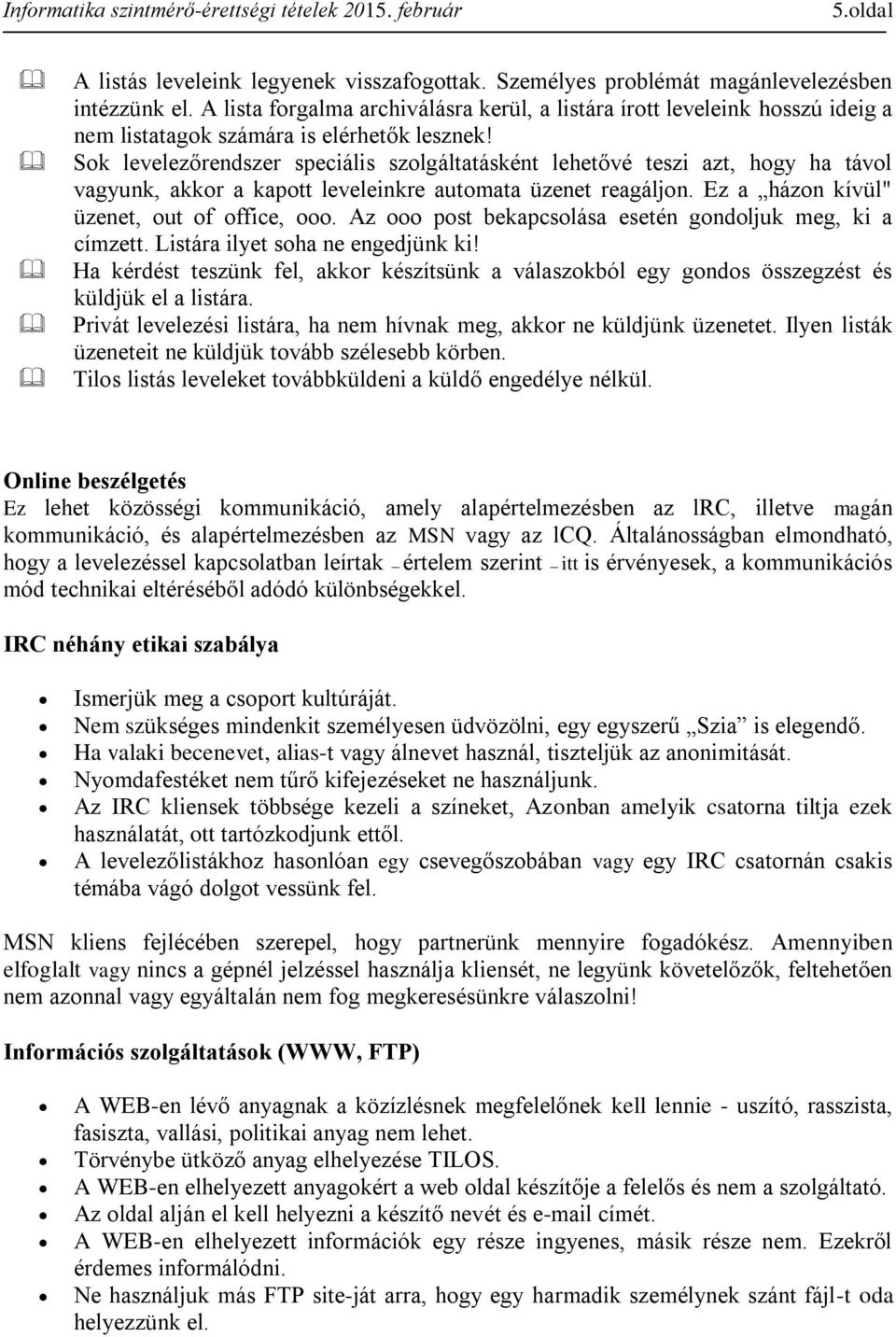 Sok levelezőrendszer speciális szolgáltatásként lehetővé teszi azt, hogy ha távol vagyunk, akkor a kapott leveleinkre automata üzenet reagáljon. Ez a házon kívül" üzenet, out of office, ooo.