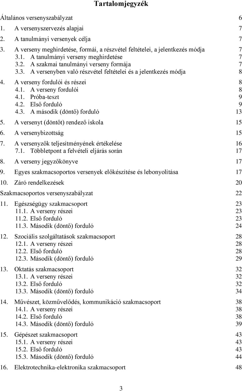 3. A második (döntő) forduló 13 5. A versenyt (döntőt) rendező iskola 15 6. A versenybizottság 15 7. A versenyzők teljesítményének értékelése 16 7.1. Többletpont a felvételi eljárás során 17 8.