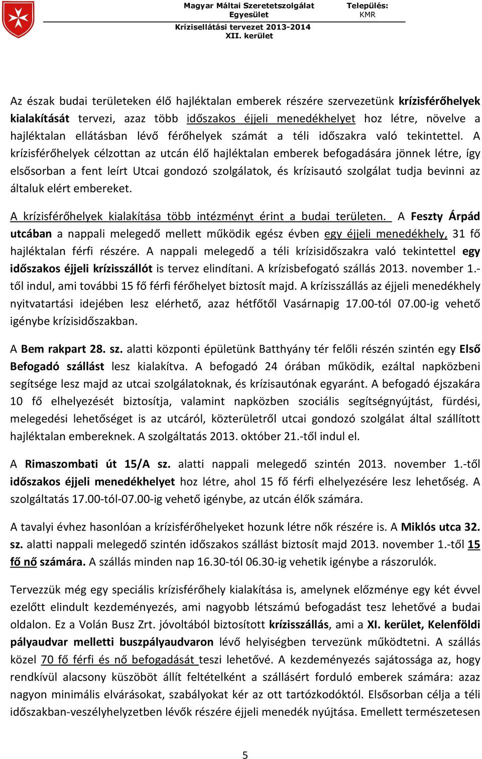 A krízisférőhelyek célzottan az utcán élő hajléktalan emberek befogadására jönnek létre, így elsősorban a fent leírt Utcai gondozó szolgálatok, és krízisautó szolgálat tudja bevinni az általuk elért