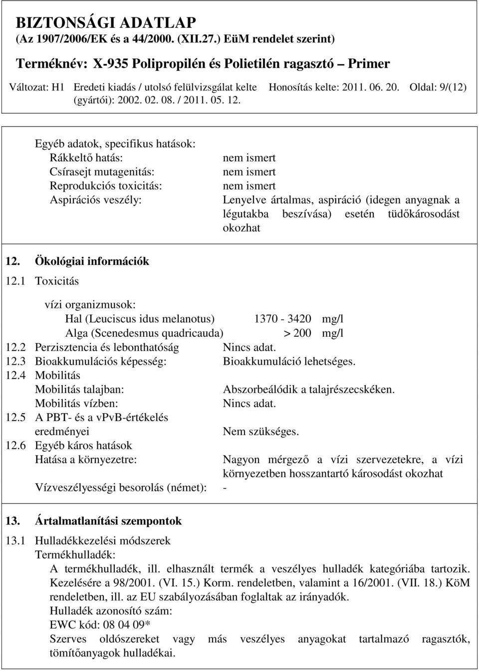 Oldal: 9/(12) Egyéb adatok, specifikus hatások: Rákkeltı hatás: Csírasejt mutagenitás: Reprodukciós toxicitás: Aspirációs veszély: nem ismert nem ismert nem ismert Lenyelve ártalmas, aspiráció