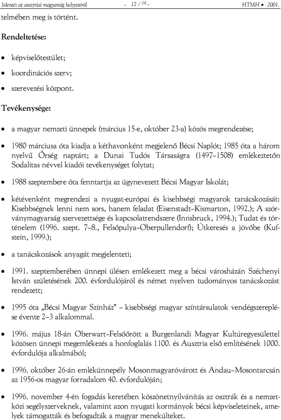 Tudós Társaságra (1497 1508) emlékeztetőn Sodalitas névvel kiadói tevékenységet folytat; 1988 szeptembere óta fenntartja az úgynevezett Bécsi Magyar Iskolát; kétévenként megrendezi a nyugat-európai