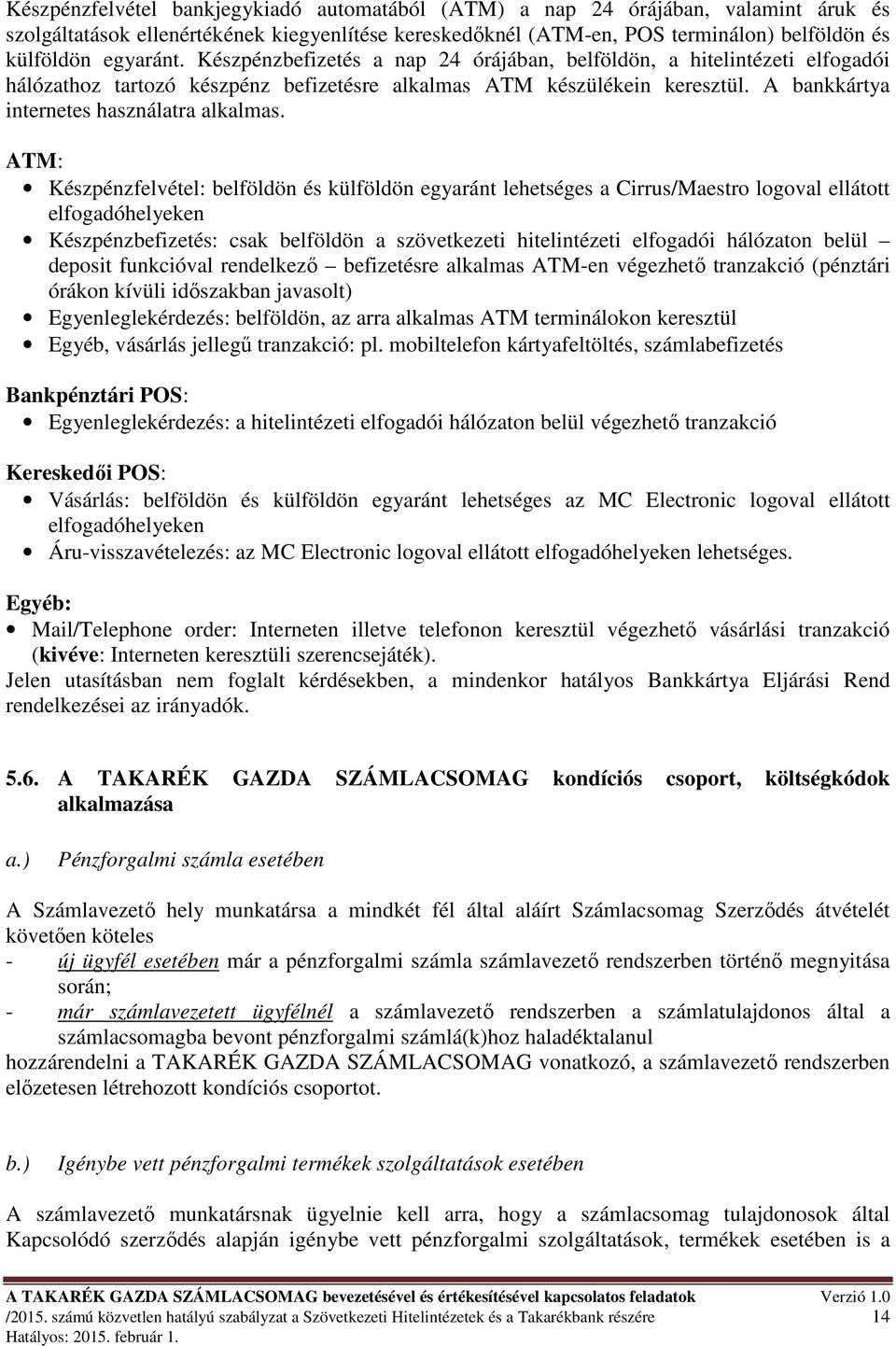 ATM: Készpénzfelvétel: belföldön és külföldön egyaránt lehetséges a Cirrus/Maestro logoval ellátott elfogadóhelyeken Készpénzbefizetés: csak belföldön a szövetkezeti hitelintézeti elfogadói hálózaton