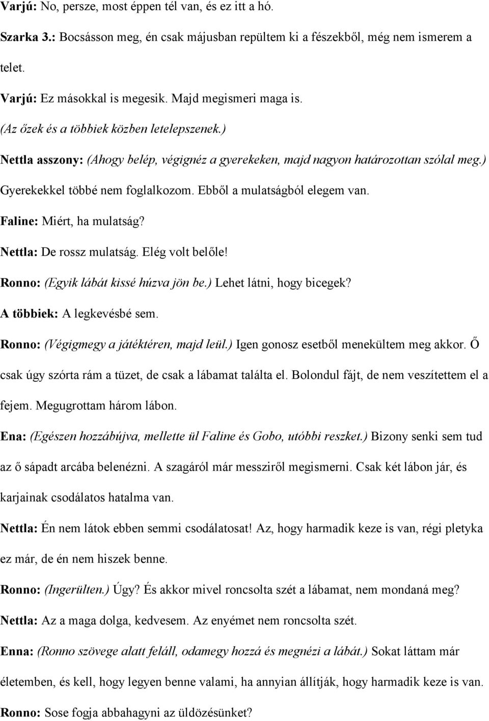 Ebbl a mulatságból elegem van. Faline: Miért, ha mulatság? Nettla: De rossz mulatság. Elég volt belle! Ronno: (Egyik lábát kissé húzva jön be.) Lehet látni, hogy bicegek? A többiek: A legkevésbé sem.