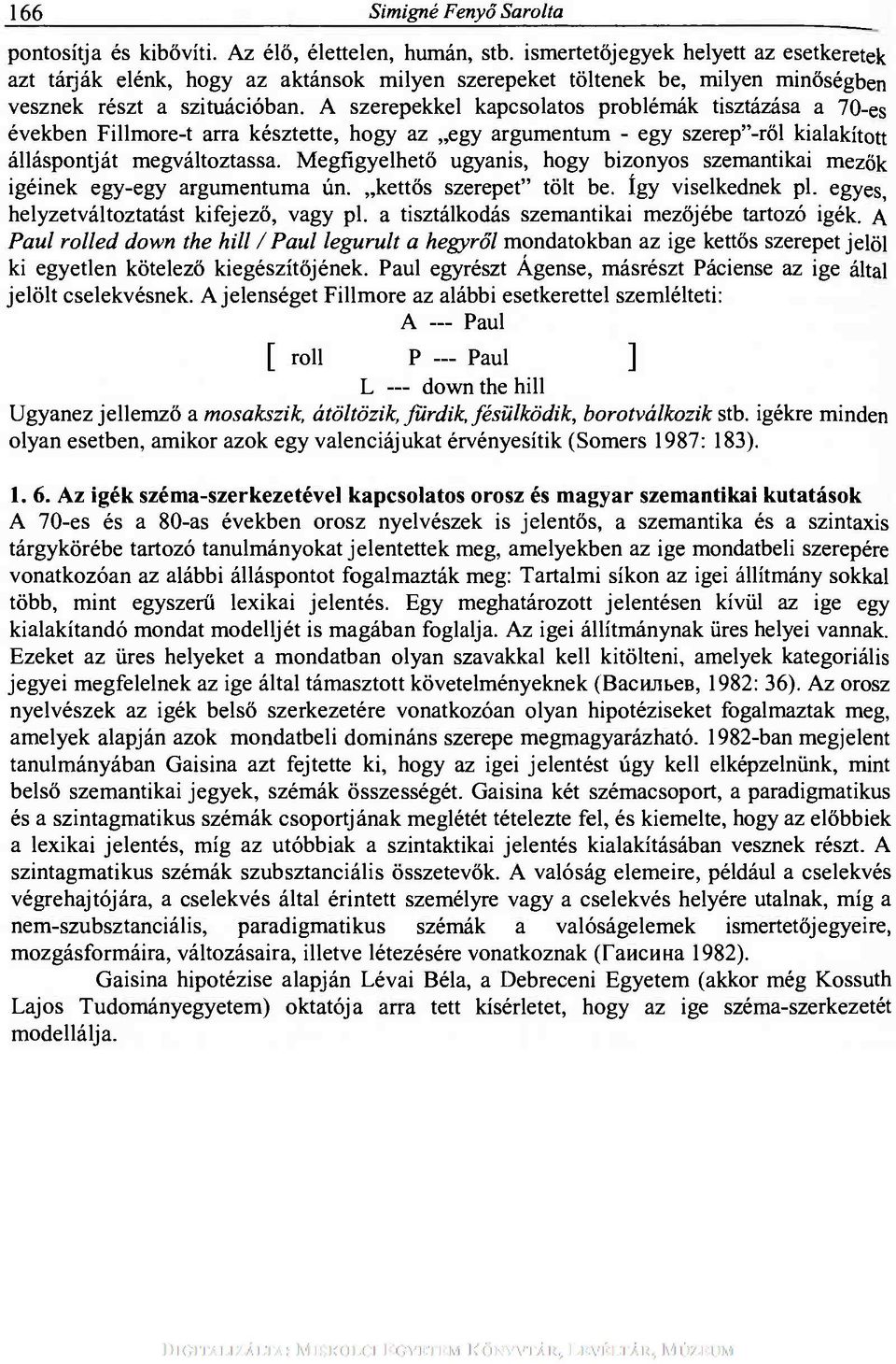 A szerepekkel kapcsolatos problémák tisztázása a 70-es években Fillmore-t arra késztette, hogy az egy argumentum - egy szerep"-ről kialakított álláspontját megváltoztassa.