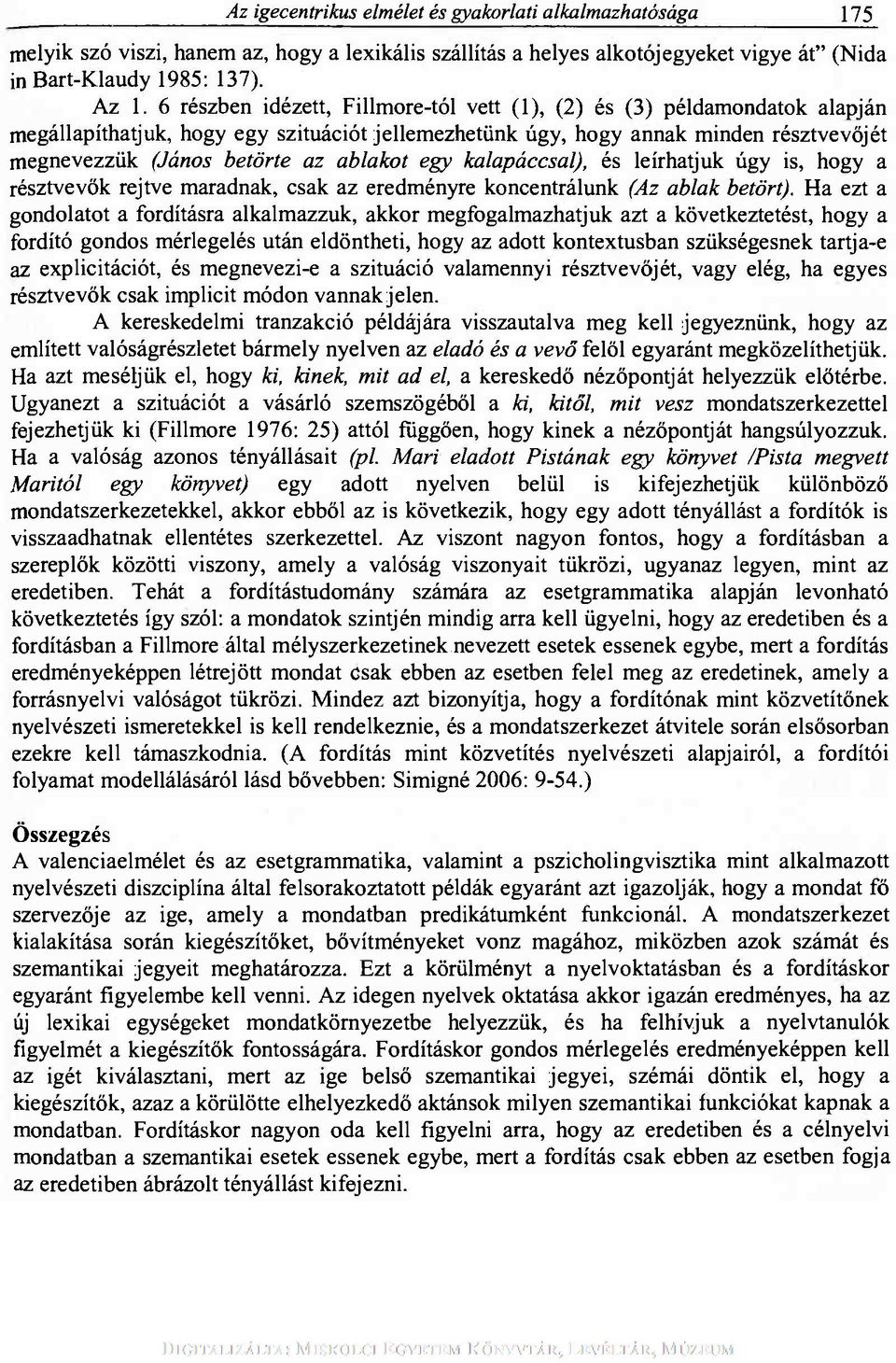 ablakot egy kalapáccsal), és leírhatjuk úgy is, hogy a résztvevők rejtve maradnak, csak az eredményre koncentrálunk (Az ablak betört).