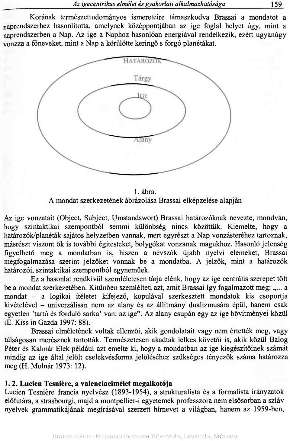 A mondat szerkezetének ábrázolása Brassai elképzelése alapján Az ige vonzatait (Object, Subject, Umstandswort) Brassai határozóknak nevezte, mondván, hogy szintaktikai szempontból semmi különbség