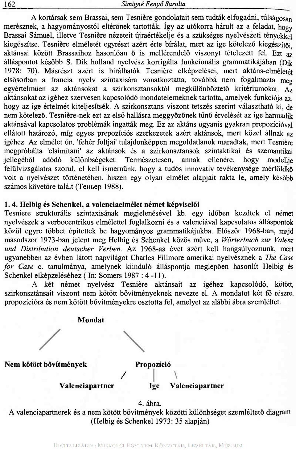 Tesniére elméletét egyrészt azért érte bírálat, mert az ige kötelező kiegészítői, aktánsai között Brassaihoz hasonlóan ő is mellérendelő viszonyt tételezett fel. Ezt az álláspontot később S.