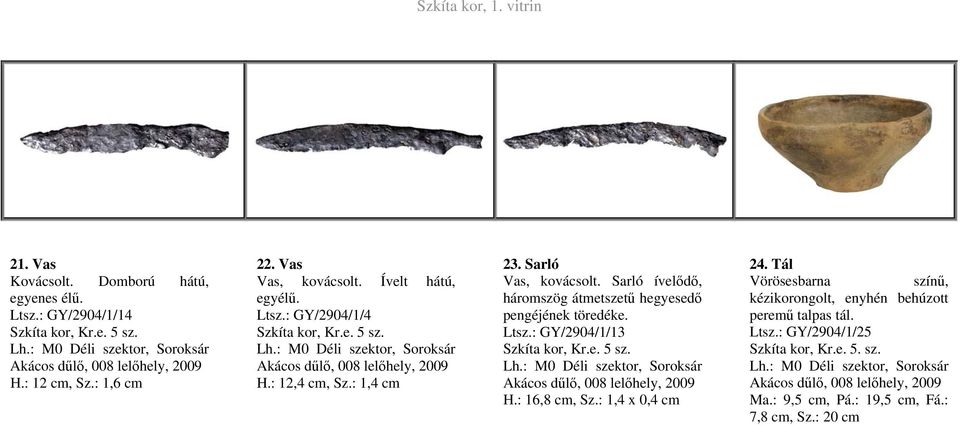 Sarló ívelődő, háromszög átmetszetű hegyesedő pengéjének töredéke. Ltsz.: GY/2904/1/13 Szkíta kor, Kr.e. 5 sz. Lh.: M0 Déli szektor, Soroksár Akácos dűlő, 008 lelőhely, H.: 16,8 cm, Sz.