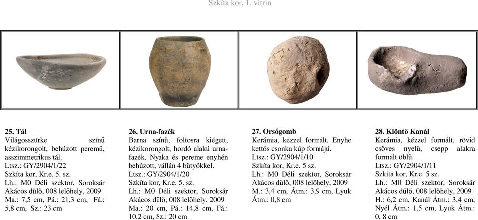 Nyaka és pereme enyhén behúzott, vállán 4 bütyökkel. Ltsz.: GY/2904/1/20 Szkíta kor, Kr.e. 5. sz. Lh.: M0 Déli szektor, Soroksár Akácos dűlő, 008 lelőhely, Ma.: 20 cm, Pá.: 14,8 cm, Fá.: 10,2 cm, Sz.