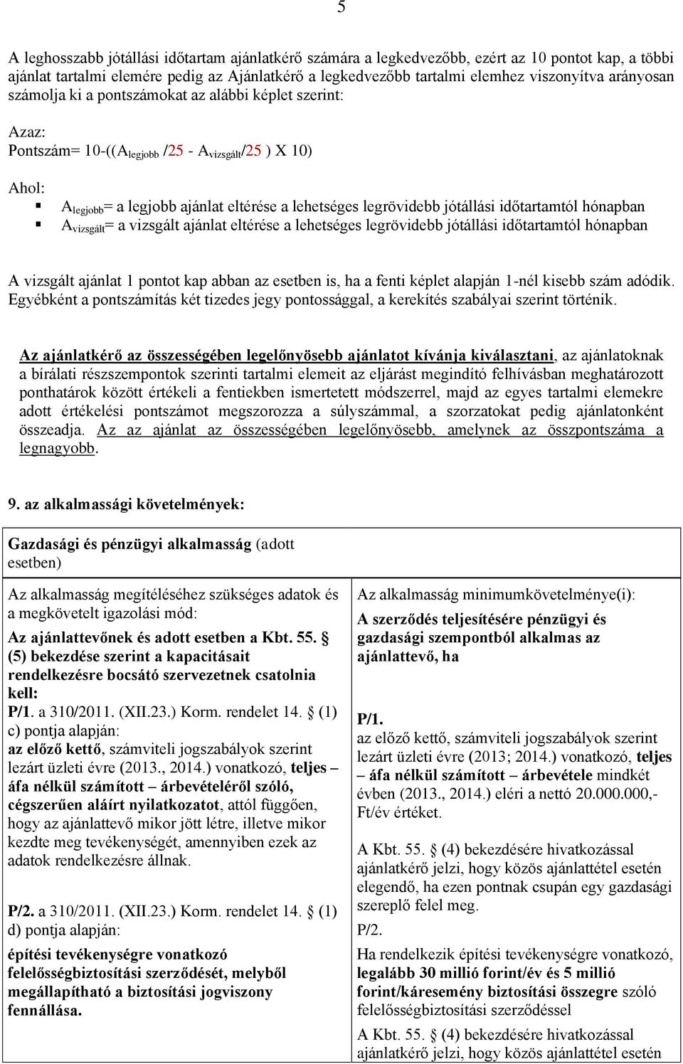 jótállási időtartamtól hónapban A vizsgált = a vizsgált ajánlat eltérése a lehetséges legrövidebb jótállási időtartamtól hónapban A vizsgált ajánlat 1 pontot kap abban az esetben is, ha a fenti