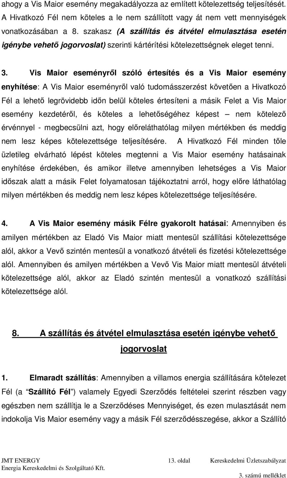 Vis Maior eseményről szóló értesítés és a Vis Maior esemény enyhítése: A Vis Maior eseményről való tudomásszerzést követően a Hivatkozó Fél a lehető legrövidebb időn belül köteles értesíteni a másik