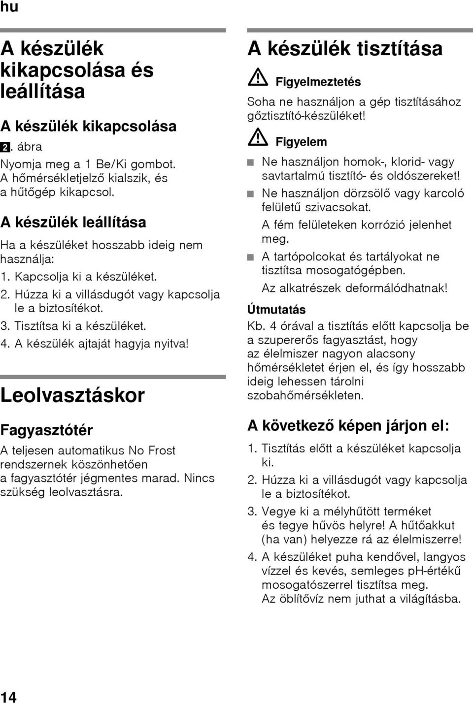 A készülék ajtaját hagyja nyitva! Leolvasztáskor Fagyasztótér A teljesen automatikus No Frost rendszernek köszönhetően a fagyasztótér jégmentes marad. Nincs szükség leolvasztásra.