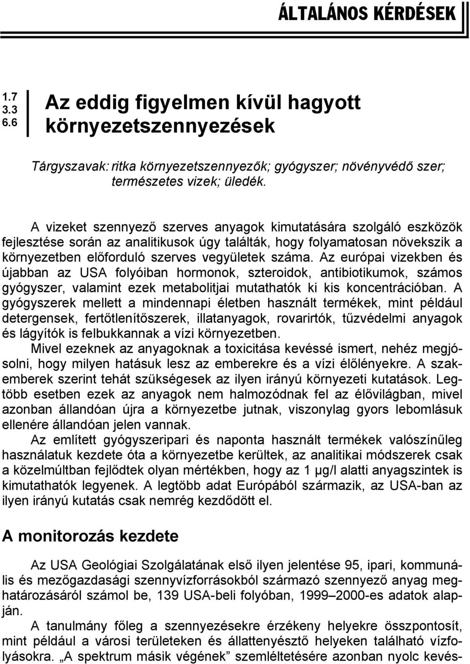 Az európai vizekben és újabban az USA folyóiban hormonok, szteroidok, antibiotikumok, számos gyógyszer, valamint ezek metabolitjai mutathatók ki kis koncentrációban.