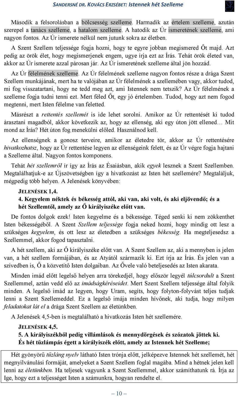 Azt pedig az örök élet, hogy megismerjenek engem, ugye írja ezt az Írás. Tehát örök életed van, akkor az Úr ismerete azzal párosan jár. Az Úr ismeretének szelleme által jön hozzád.