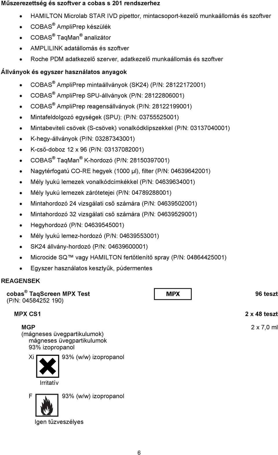 AmpliPrep SPU-állványok (P/N: 28122806001) COBAS AmpliPrep reagensállványok (P/N: 28122199001) Mintafeldolgozó egységek (SPU): (P/N: 03755525001) Mintabeviteli csövek (S-csövek) vonalkódklipszekkel