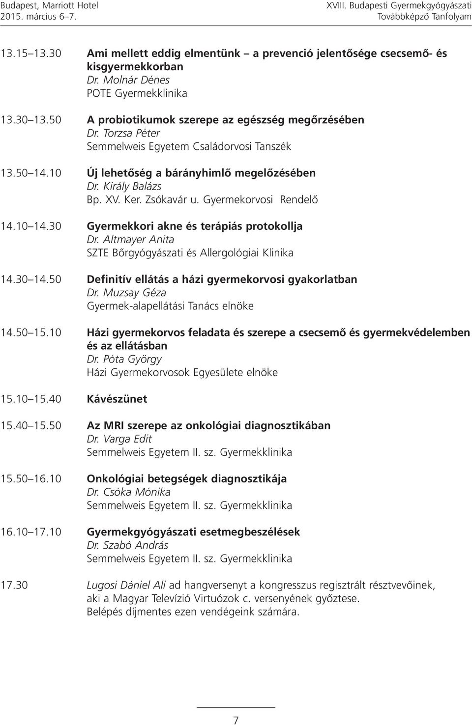 10 Új lehetőség a bárányhimlő megelőzésében Dr. Király Balázs Bp. XV. Ker. Zsókavár u. Gyermekorvosi Rendelő 14.10 14.30 Gyermekkori akne és terápiás protokollja Dr.