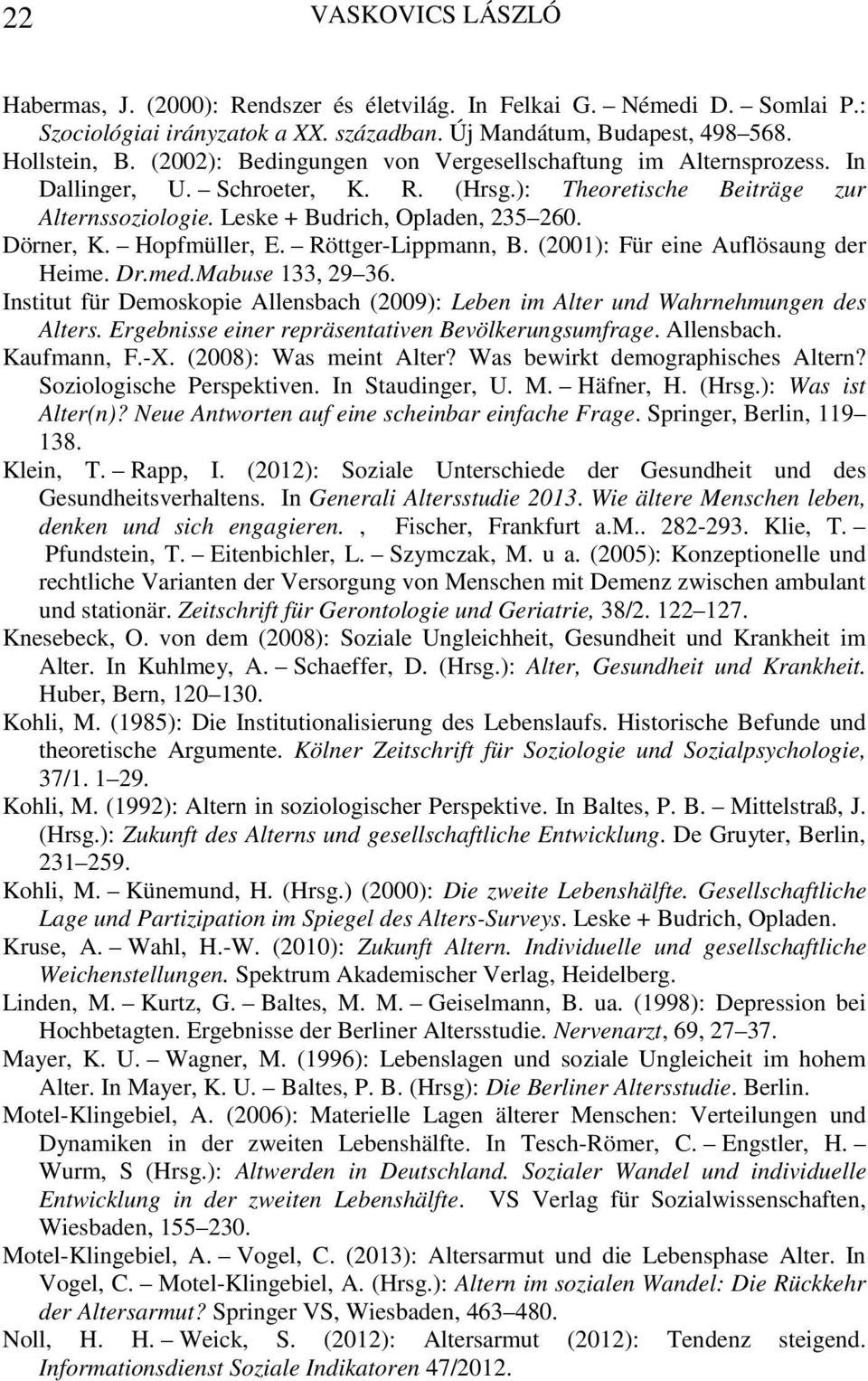 Hopfmüller, E. Röttger-Lippmann, B. (2001): Für eine Auflösaung der Heime. Dr.med.Mabuse 133, 29 36. Institut für Demoskopie Allensbach (2009): Leben im Alter und Wahrnehmungen des Alters.