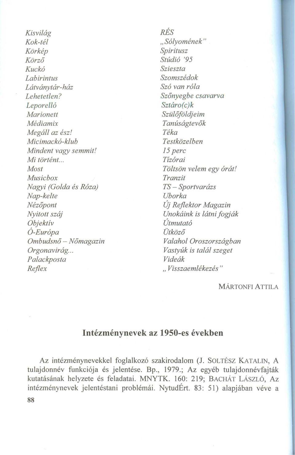 .. P a la ck posta Reflex RÉs "Sólyom ének" Spiritusz Stúdió '95 Szieszta Szom szédok Szó va n róla Szőnyegbe csa va rva Sztá ro(c)k Szülőföldje im Ta núsá gtevők Téka Testközelben 15 perc Tízóra i