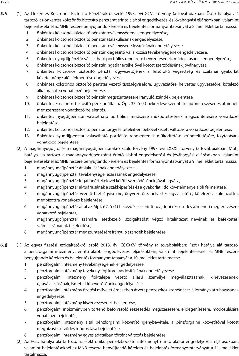 formanyomtatványát a 8. melléklet tartalmazza: 1. önkéntes kölcsönös biztosító pénztár tevékenységének engedélyezése, 2. önkéntes kölcsönös biztosító pénztár átalakulásának engedélyezése, 3.