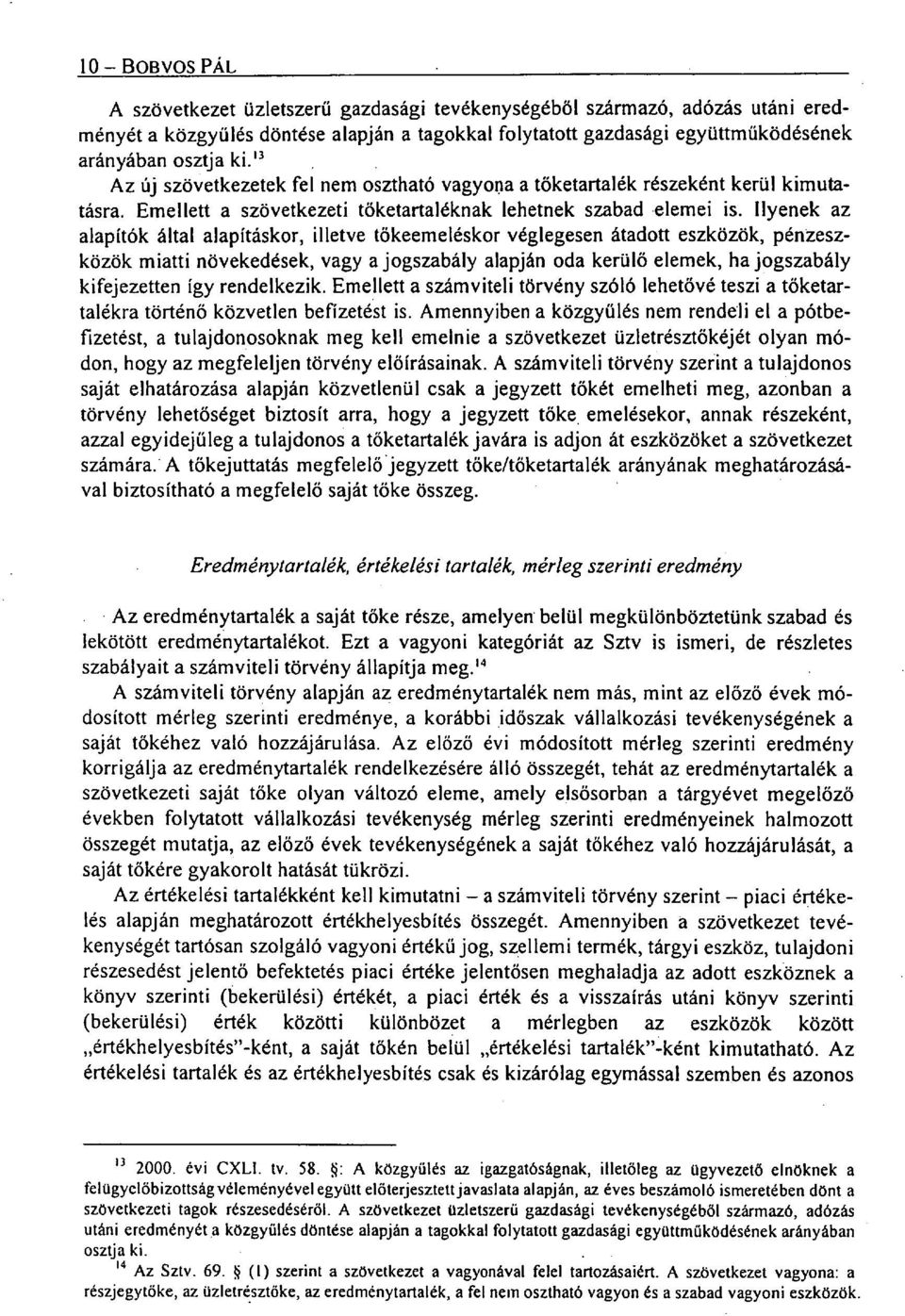 Ilyenek az alapítók által alapításkor, illetve tőkeemeléskor véglegesen átadott eszközök, pénzeszközök miatti növekedések, vagy a jogszabály alapján oda kerülő elemek, ha jogszabály kifejezetten így