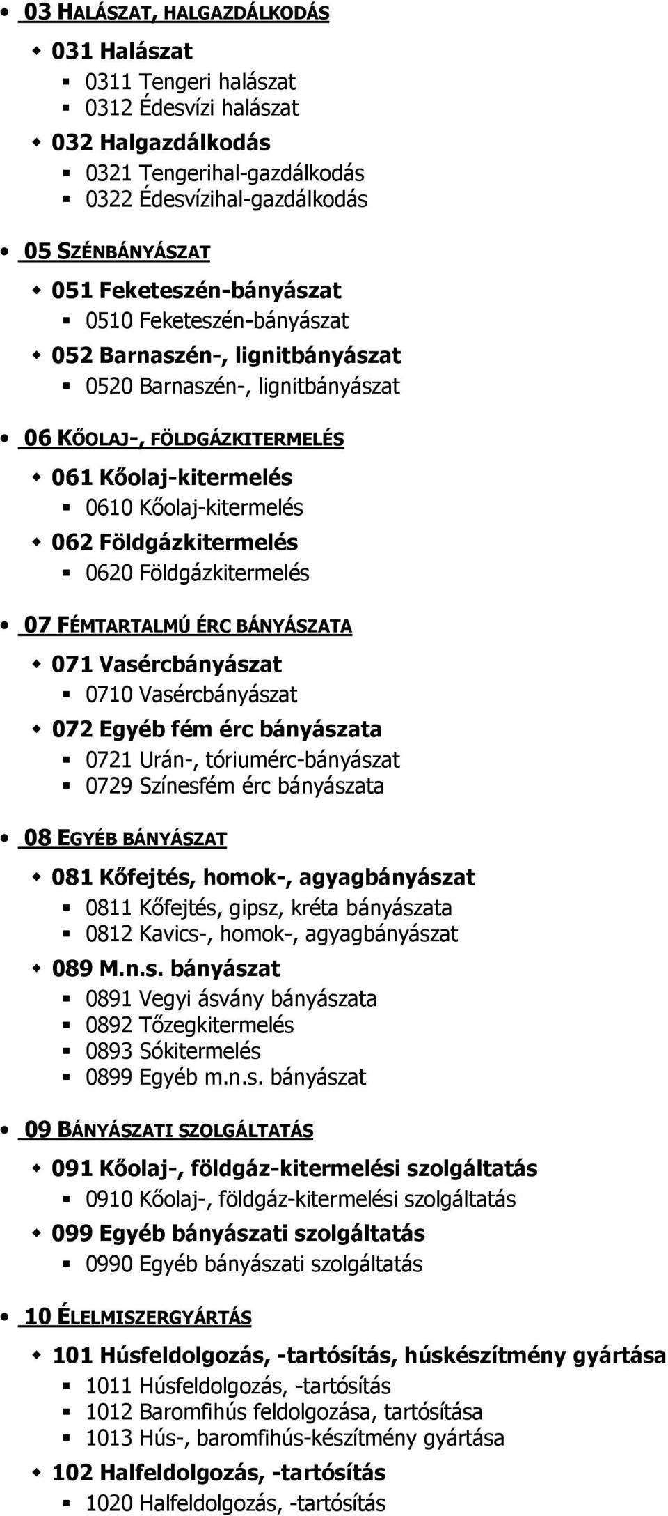 Földgázkitermelés 0620 Földgázkitermelés 07 FÉMTARTALMÚ ÉRC BÁNYÁSZATA 071 Vasércbányászat 0710 Vasércbányászat 072 Egyéb fém érc bányászata 0721 Urán-, tóriumérc-bányászat 0729 Színesfém érc