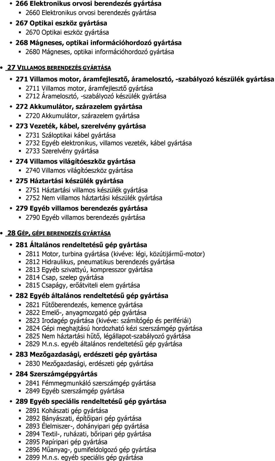 2712 Áramelosztó, -szabályozó készülék gyártása 272 Akkumulátor, szárazelem gyártása 2720 Akkumulátor, szárazelem gyártása 273 Vezeték, kábel, szerelvény gyártása 2731 Száloptikai kábel gyártása 2732