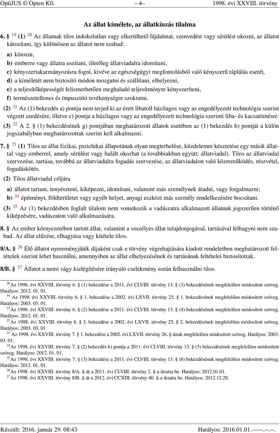 uszítani, illetőleg állatviadalra idomítani, c) kényszertakarmányozásra fogni, kivéve az egészségügyi megfontolásból való kényszerű táplálás esetét, d) a kíméletét nem biztosító módon mozgatni és