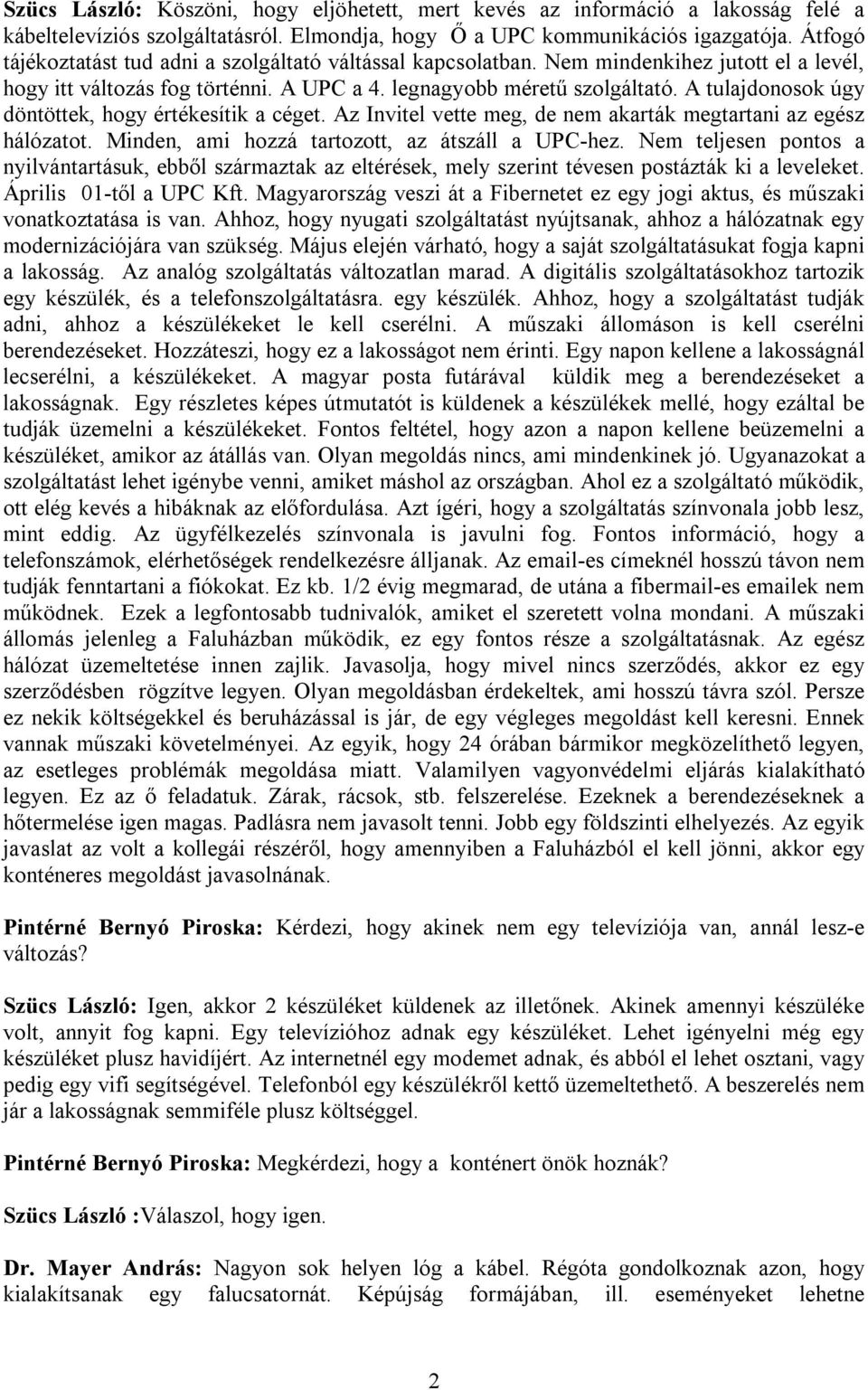 A tulajdonosok úgy döntöttek, hogy értékesítik a céget. Az Invitel vette meg, de nem akarták megtartani az egész hálózatot. Minden, ami hozzá tartozott, az átszáll a UPC-hez.