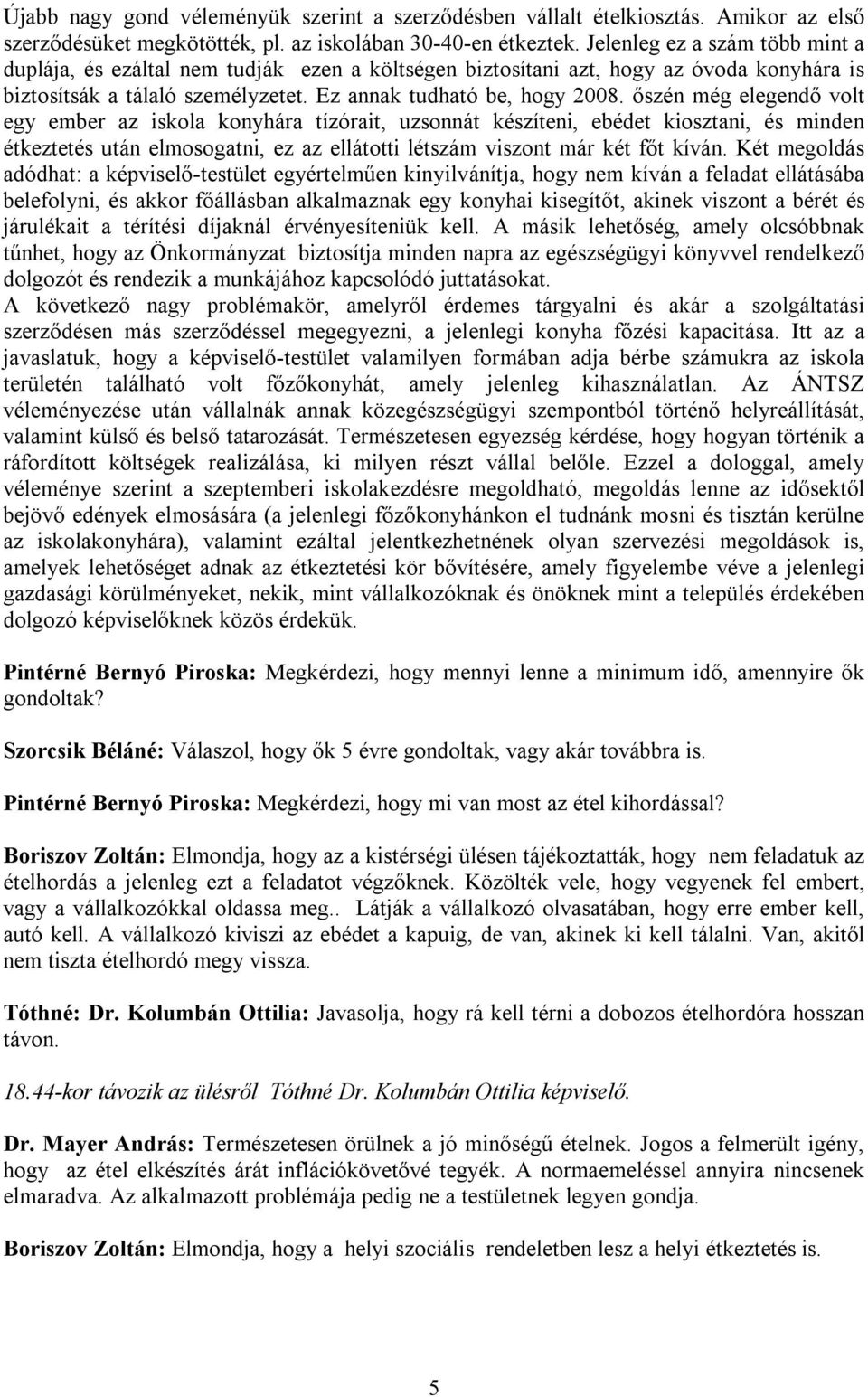 őszén még elegendő volt egy ember az iskola konyhára tízórait, uzsonnát készíteni, ebédet kiosztani, és minden étkeztetés után elmosogatni, ez az ellátotti létszám viszont már két főt kíván.