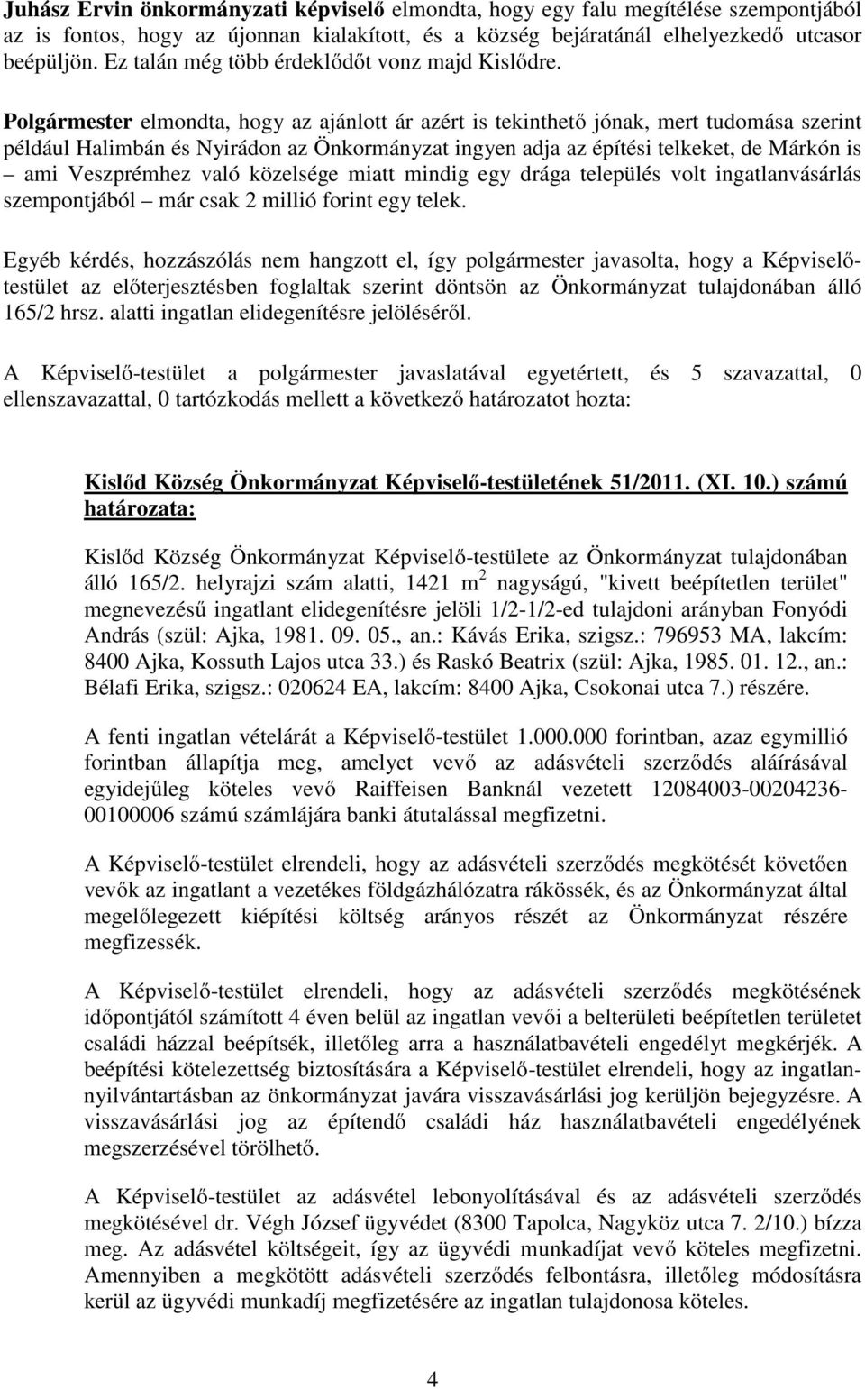 Polgármester elmondta, hogy az ajánlott ár azért is tekinthető jónak, mert tudomása szerint például Halimbán és Nyirádon az Önkormányzat ingyen adja az építési telkeket, de Márkón is ami Veszprémhez