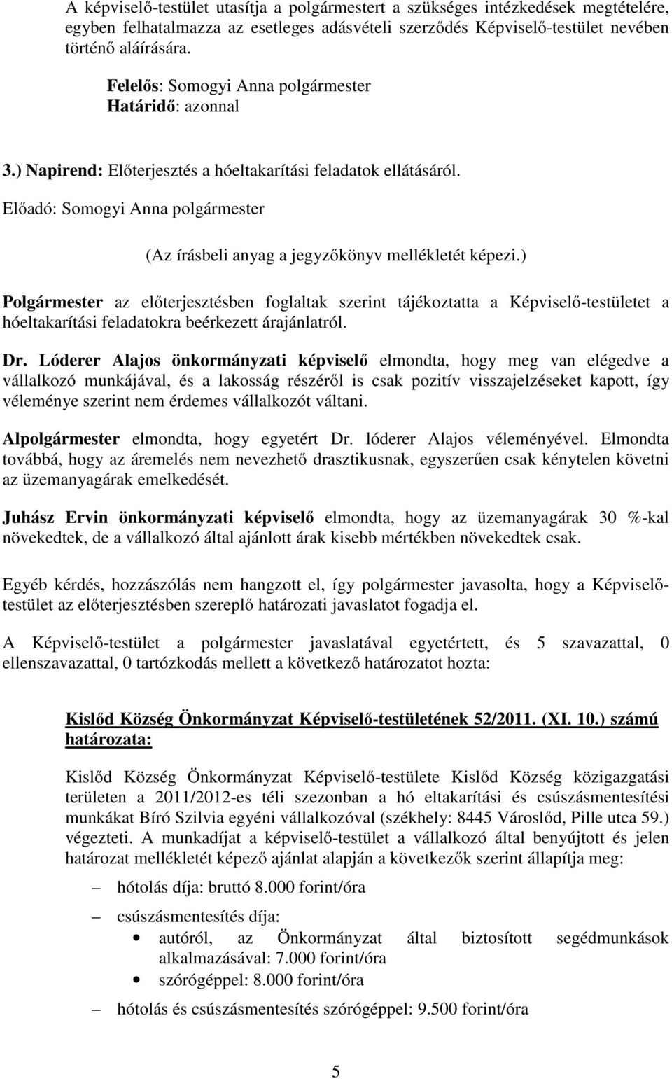 ) Polgármester az előterjesztésben foglaltak szerint tájékoztatta a Képviselő-testületet a hóeltakarítási feladatokra beérkezett árajánlatról. Dr.