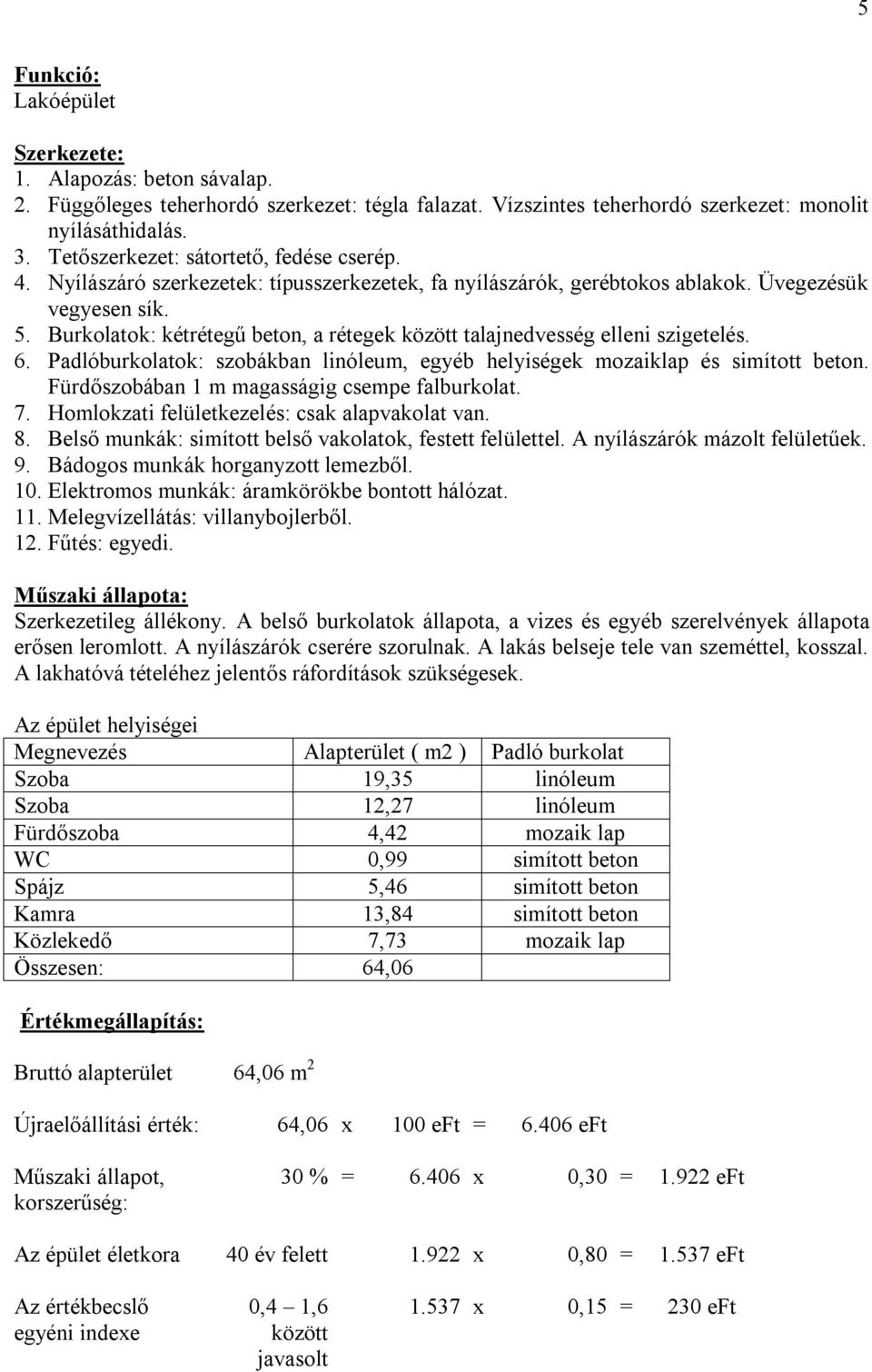 Burkolatok: kétrétegű beton, a rétegek között talajnedvesség elleni szigetelés. 6. Padlóburkolatok: szobákban linóleum, egyéb helyiségek mozaiklap és simított beton.