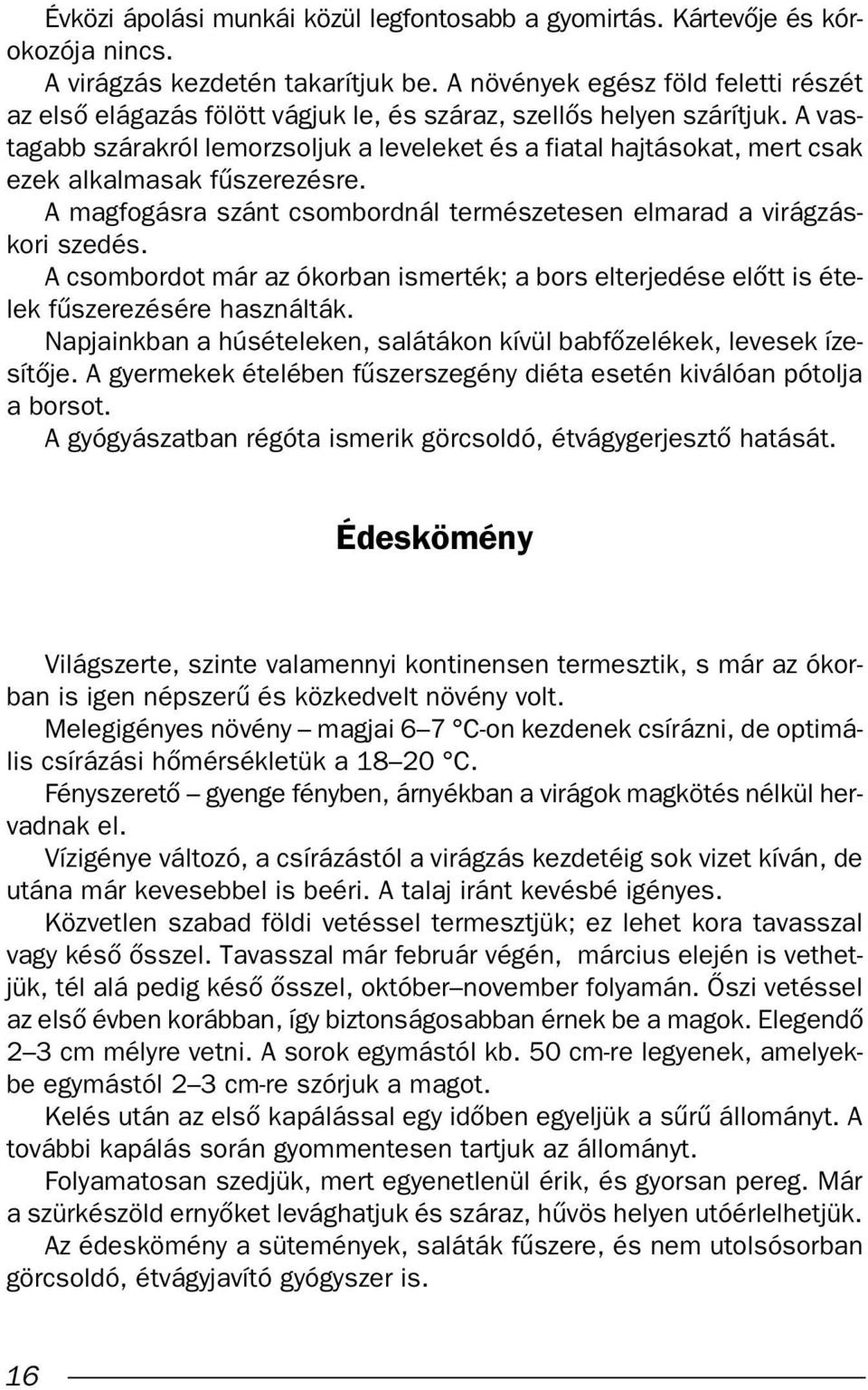 A vastagabb szárakról lemorzsoljuk a leveleket és a fiatal hajtásokat, mert csak ezek alkalmasak fıszerezésre. A magfogásra szánt csombordnál természetesen elmarad a virágzáskori szedés.