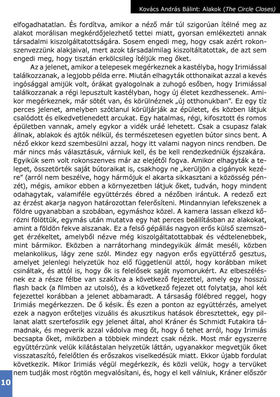 Sosem engedi meg, hogy csak azért rokonszenvezzünk alakjaival, mert azok társadalmilag kiszoltáltatottak, de azt sem engedi meg, hogy tisztán erkölcsileg ítéljük meg őket.