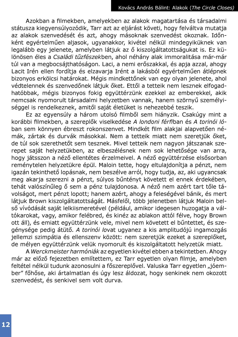 Időnként egyértelműen aljasok, ugyanakkor, kivétel nélkül mindegyiküknek van legalább egy jelenete, amelyben látjuk az ő kiszolgáltatottságukat is.